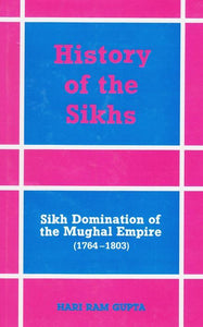 History of The Sikhs - Vol. 3 (Sikh Domination of The Mughal Empire - 1764-1803) by: Hari Ram Gupta