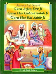 Illustrated Life Stories of Guru Arjan Dev Ji, Guru Hargobind Sahib Ji Guru Har Rai Ji By Ajit Singh Aulakh